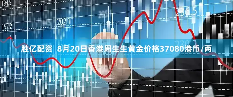 胜亿配资  8月20日香港周生生黄金价格37080港币/两