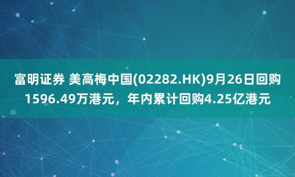 富明证券 美高梅中国(02282.HK)9月26日回购1596.49万港元，年内累计回购4.25亿港元