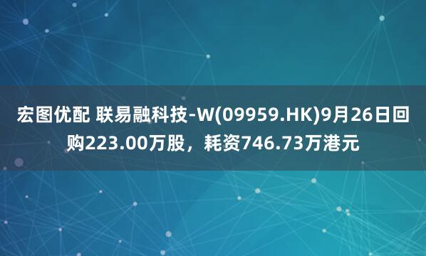 宏图优配 联易融科技-W(09959.HK)9月26日回购223.00万股，耗资746.73万港元